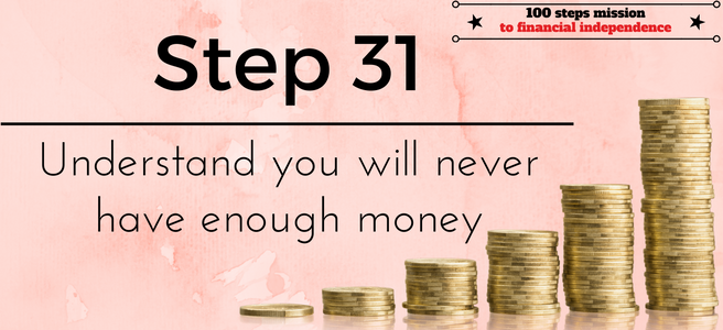 Step 31 of the 100 steps mission to financial independence: Understand you will never have enough money