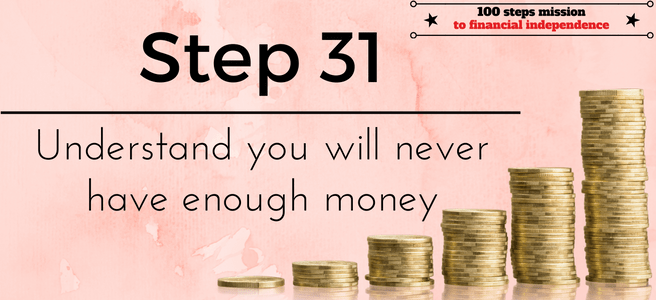 Step 31 of the 100 steps mission to financial independence: Understand you will never have enough money