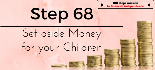Step 68 of the 100 steps mission to financial independence: Set aside Money for your Children