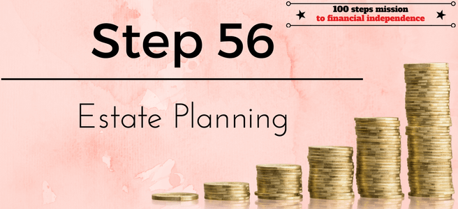 Step 56 of the 100 Steps to Financial Independence: Estate Planning