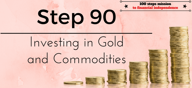 Step 90 of the 100 steps mission to financial independence: Investing in Gold and Commodities