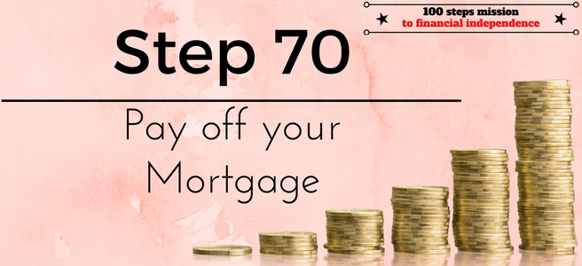 Step 70 of the 100 steps mission to financial independence: Pay off your mortgage