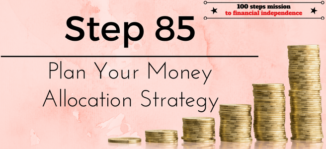 Step 85 of the 100 steps mission to Financial Independence: Plan your Money Allocation Strategy