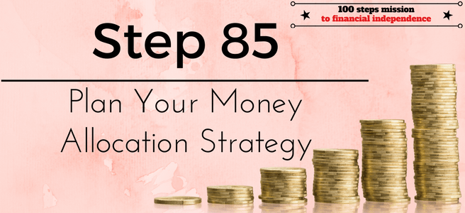 Step 85 of the 100 steps mission to Financial Independence: Plan your Money Allocation Strategy