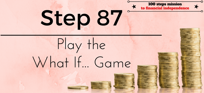 Step 87 of the 100 steps mission to financial independence: Play the What If... Game