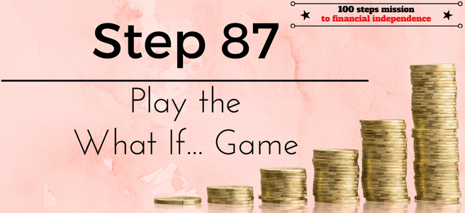 Step 87 of the 100 steps mission to financial independence: Play the What If... Game