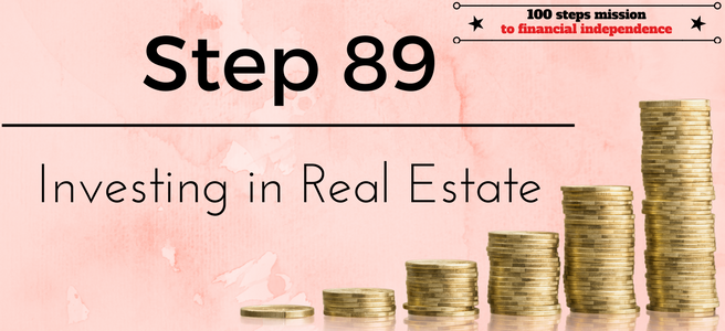 Step 89 of the 100 Steps Mission to Financial Independence: Investing in Real Estate